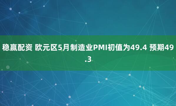 稳赢配资 欧元区5月制造业PMI初值为49.4 预期49.3