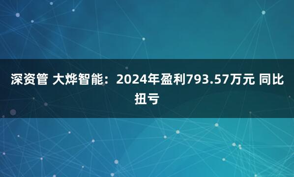 深资管 大烨智能：2024年盈利793.57万元 同比扭亏