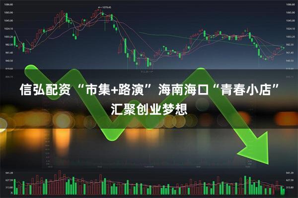 信弘配资 “市集+路演” 海南海口“青春小店”汇聚创业梦想