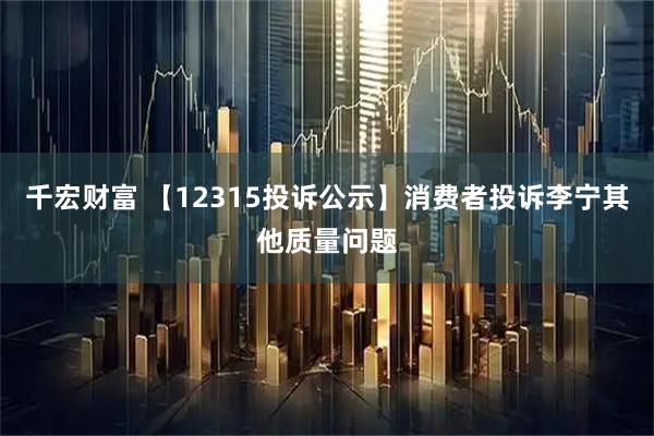 千宏财富 【12315投诉公示】消费者投诉李宁其他质量问题