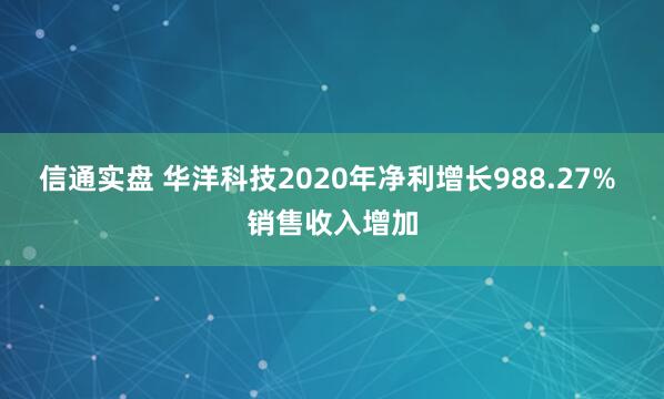 信通实盘 华洋科技2020年净利增长988.27% 销售收入增加
